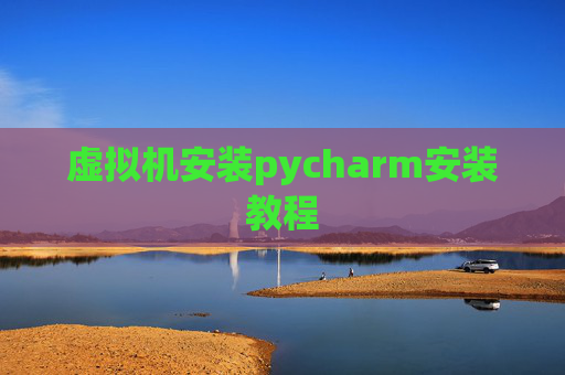 虚拟机安装pycharm安装教程 虚拟机安装pycharm安装教程